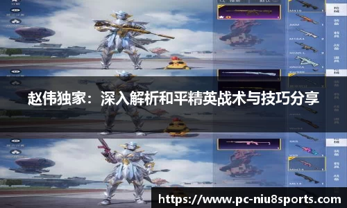 赵伟独家：深入解析和平精英战术与技巧分享