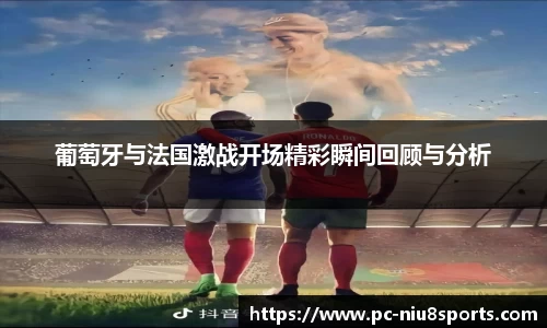 葡萄牙与法国激战开场精彩瞬间回顾与分析